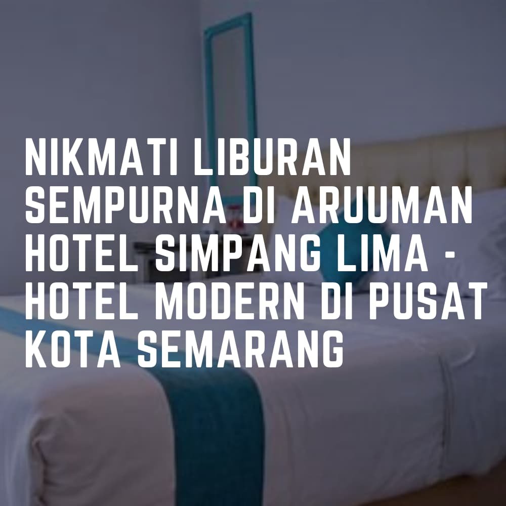 Nikmati Liburan Sempurna di Aruuman Hotel Simpang Lima – Hotel Modern di Pusat Kota Semarang