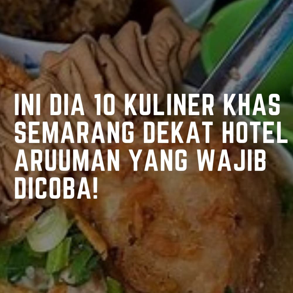 Ini Dia 10 Kuliner Khas Semarang Dekat Hotel Aruuman yang Wajib Dicoba!